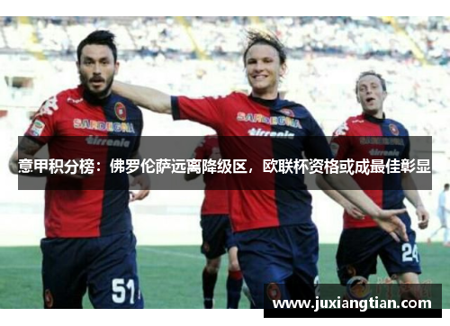 意甲积分榜：佛罗伦萨远离降级区，欧联杯资格或成最佳彰显