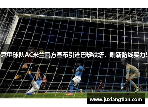 意甲球队AC米兰官方宣布引进巴黎铁塔，刷新防线实力！
