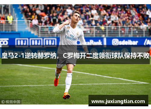 皇马2-1逆转赫罗纳，C罗梅开二度领衔球队保持不败