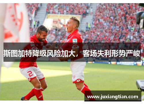 斯图加特降级风险加大，客场失利形势严峻