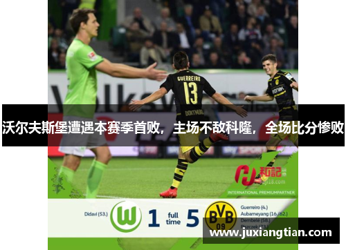 沃尔夫斯堡遭遇本赛季首败，主场不敌科隆，全场比分惨败