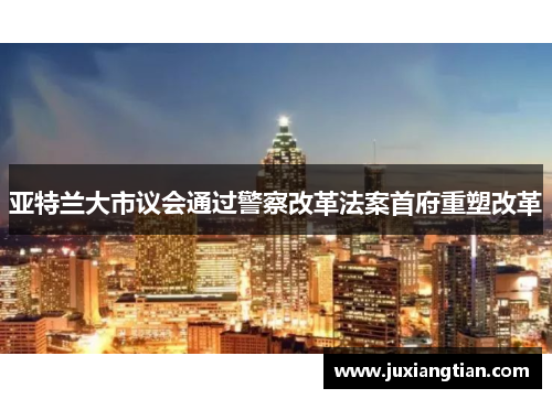亚特兰大市议会通过警察改革法案首府重塑改革