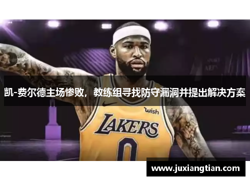 凯-费尔德主场惨败，教练组寻找防守漏洞并提出解决方案