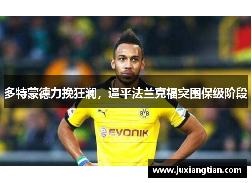 多特蒙德力挽狂澜，逼平法兰克福突围保级阶段