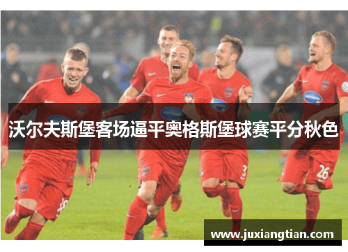 沃尔夫斯堡客场逼平奥格斯堡球赛平分秋色