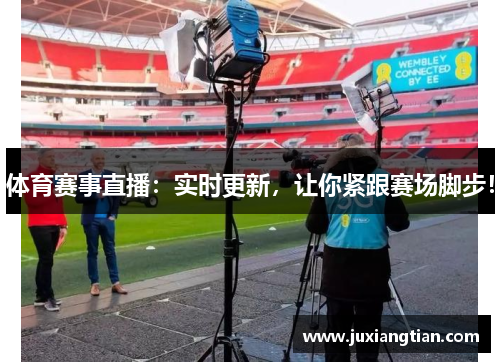 体育赛事直播：实时更新，让你紧跟赛场脚步！