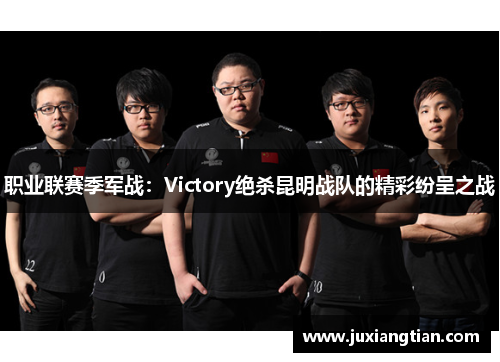职业联赛季军战：Victory绝杀昆明战队的精彩纷呈之战