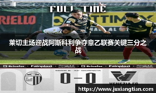 莱切主场迎战阿斯科利争夺意乙联赛关键三分之战